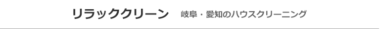 岐阜県関市、岐阜市、各務原市、愛知県一宮市、江南市のハウスクリーニング店リラッククリーン